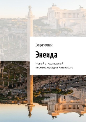 Вергилий, Энеида. Новый стихотворный перевод Аркадия Казанского